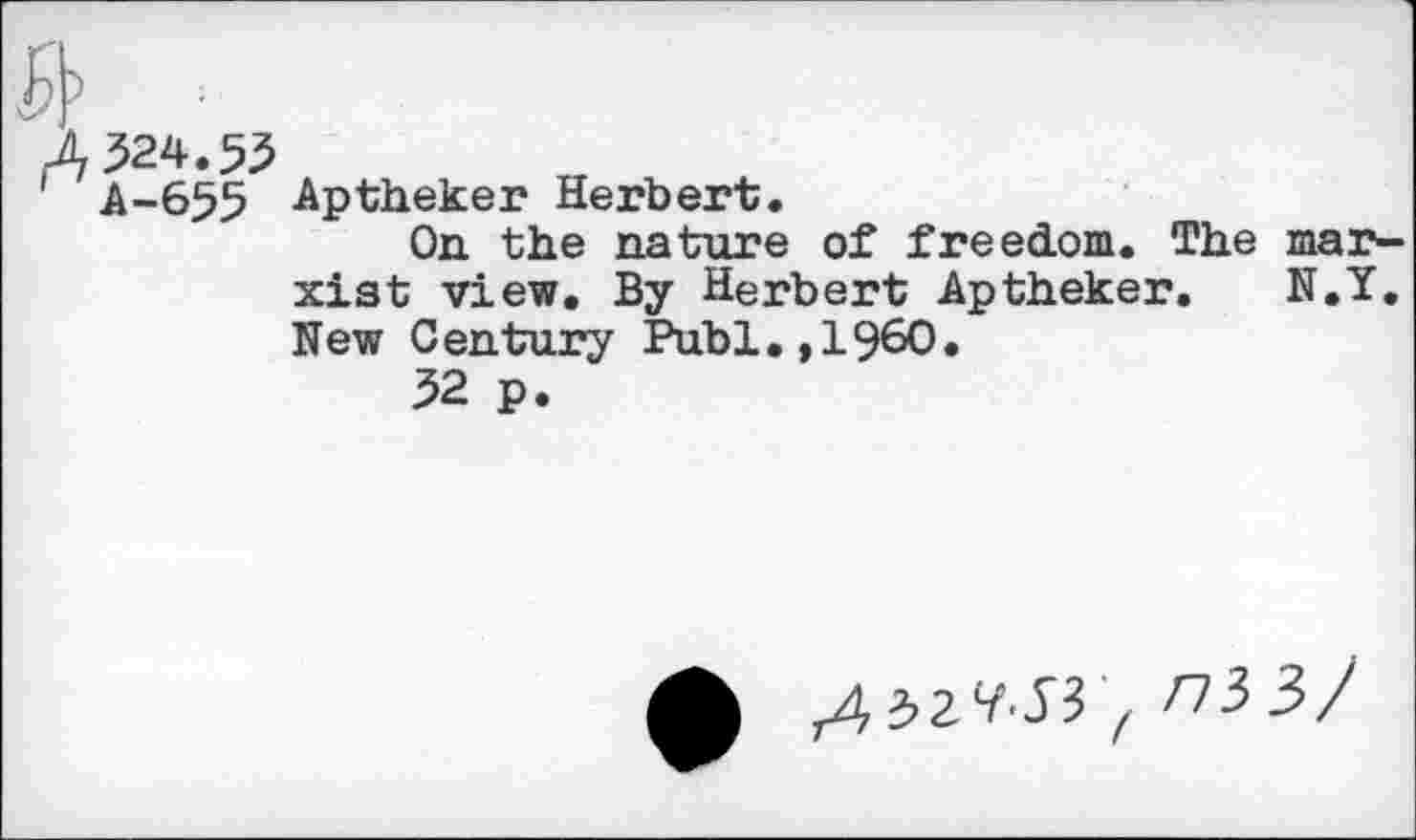 ﻿Aptheker Herbert.
On the nature of freedom. The mar-xist view. By Herbert Aptheker. N.Y. New Century Publ.,1960.
32 p.